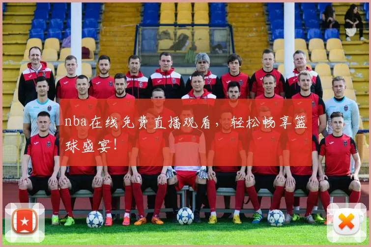 nba在线免费直播观看，轻松畅享篮球盛宴！