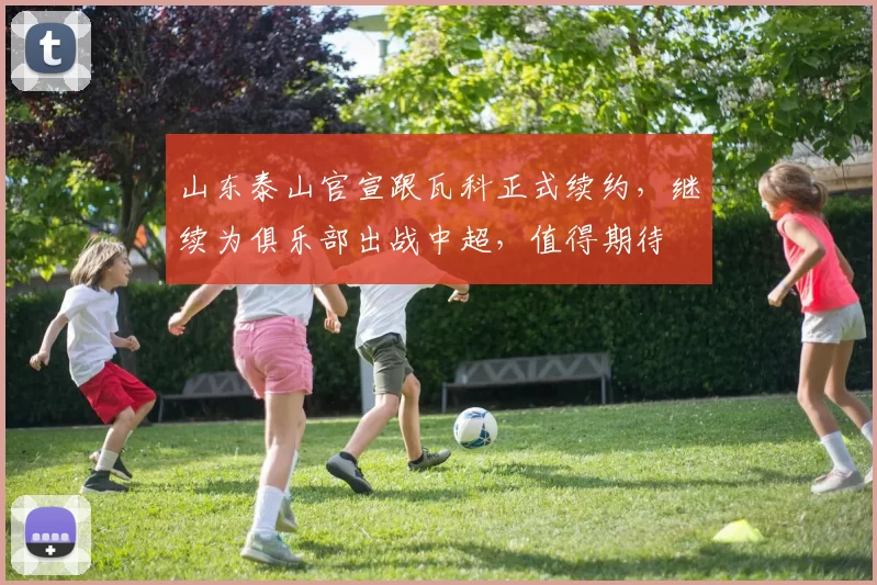 山东泰山官宣跟瓦科正式续约，继续为俱乐部出战中超，值得期待