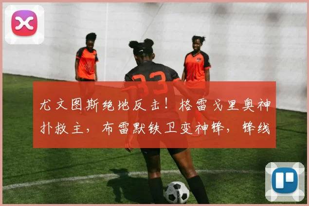 尤文图斯绝地反击!格雷戈里奥神扑救主,布雷默铁卫变神锋,锋线“水货”戴维何时开窍?