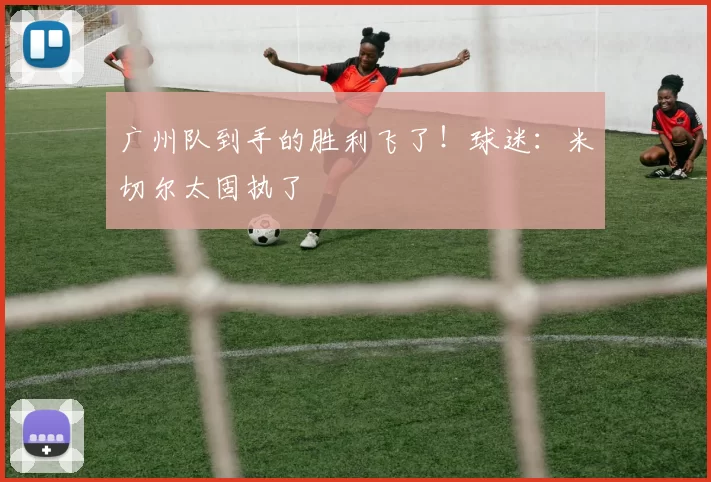 广州队到手的胜利飞了！球迷：米切尔太固执了