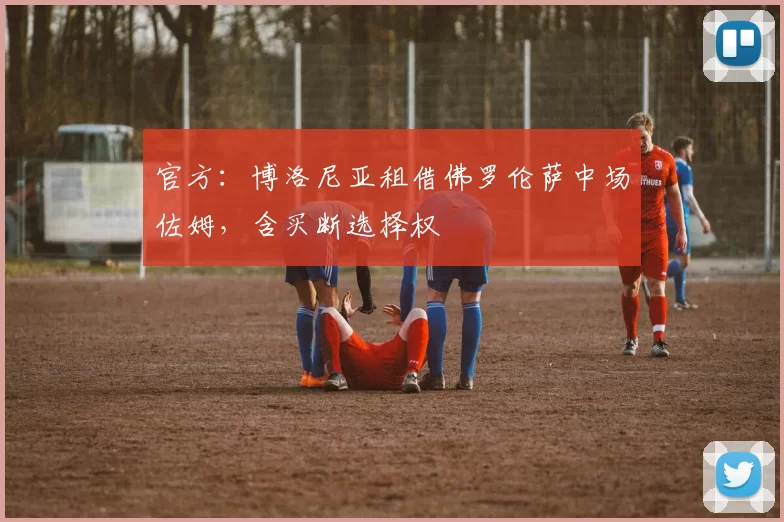 官方：博洛尼亚租借佛罗伦萨中场佐姆，含买断选择权