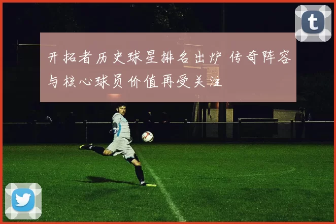 开拓者历史球星排名出炉 传奇阵容与核心球员价值再受关注