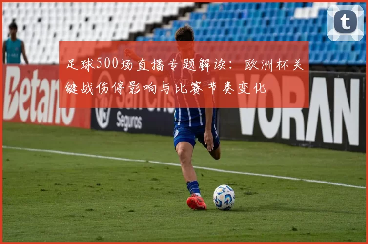 足球500场直播专题解读：欧洲杯关键战伤停影响与比赛节奏变化