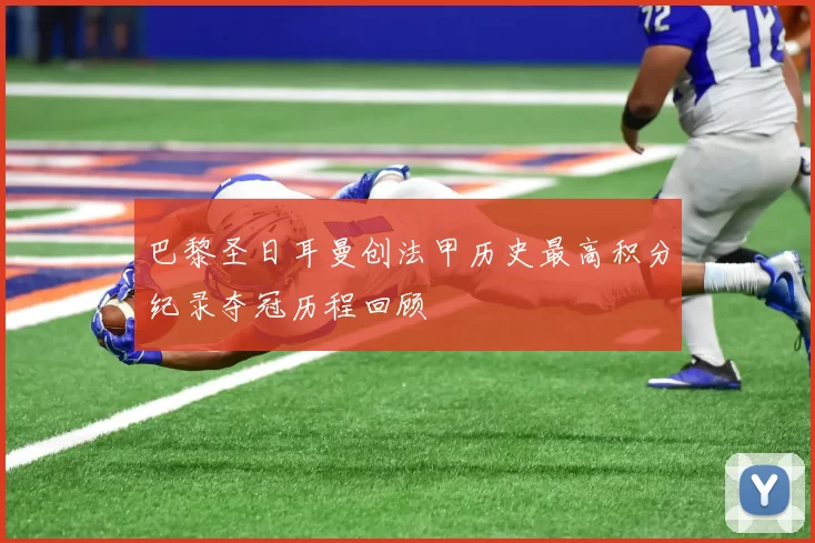 巴黎圣日耳曼创法甲历史最高积分纪录夺冠历程回顾