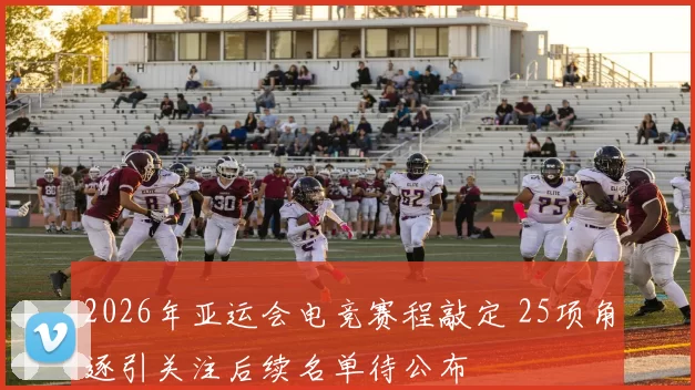 2026年亚运会电竞赛程敲定 25项角逐引关注后续名单待公布