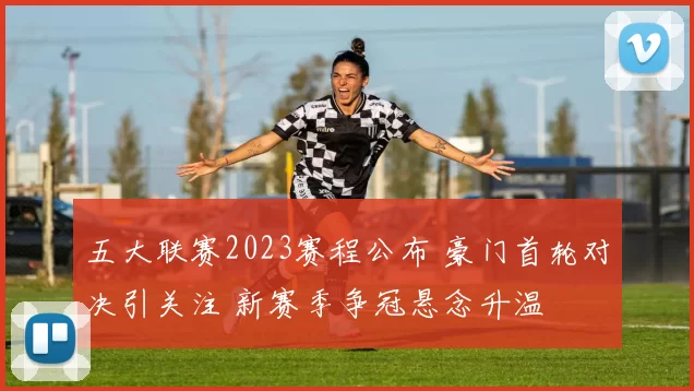 五大联赛2023赛程公布 豪门首轮对决引关注 新赛季争冠悬念升温