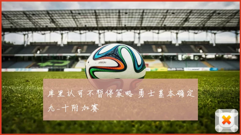 库里认可不暂停策略 勇士基本确定九_十附加赛