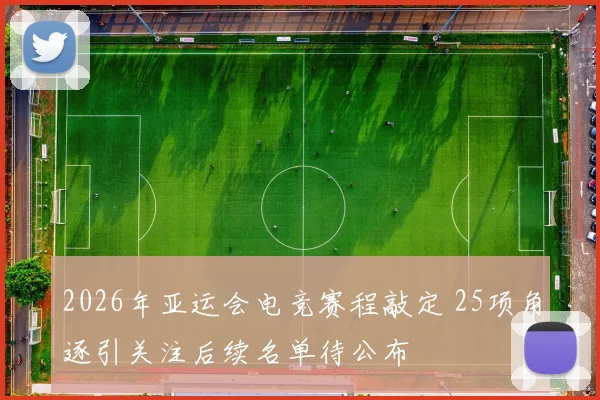 2026年亚运会电竞赛程敲定 25项角逐引关注后续名单待公布