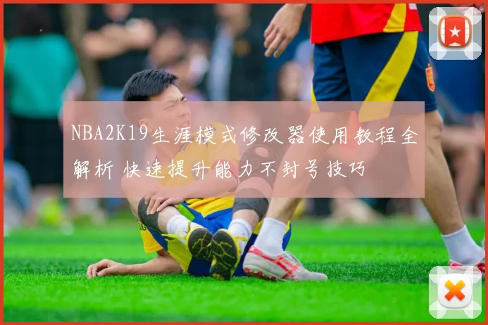 NBA2K19生涯模式修改器使用教程全解析 快速提升能力不封号技巧