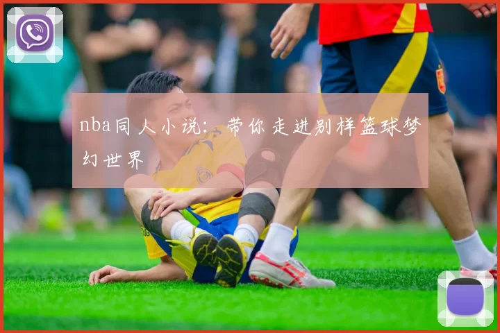 nba同人小说：带你走进别样篮球梦幻世界