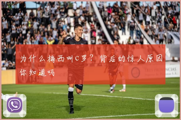 为什么梅西叫c罗？背后的惊人原因你知道吗