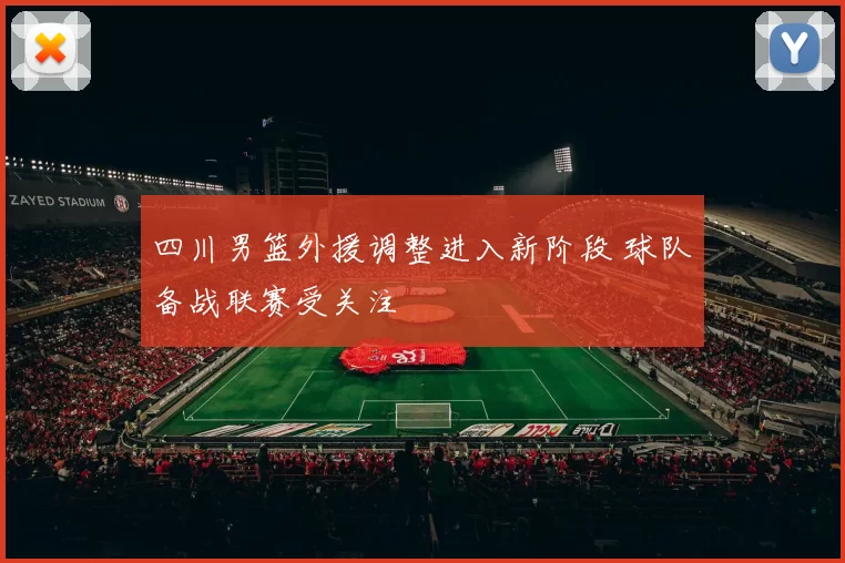 四川男篮外援调整进入新阶段 球队备战联赛受关注
