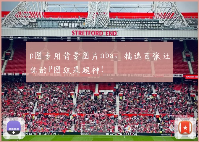 p图专用背景图片nba，精选百张让你的P图效果超神！