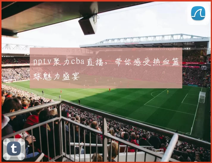 pptv聚力cba直播，带你感受热血篮球魅力盛宴