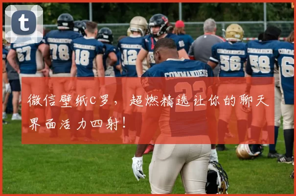 微信壁纸c罗，超燃精选让你的聊天界面活力四射！