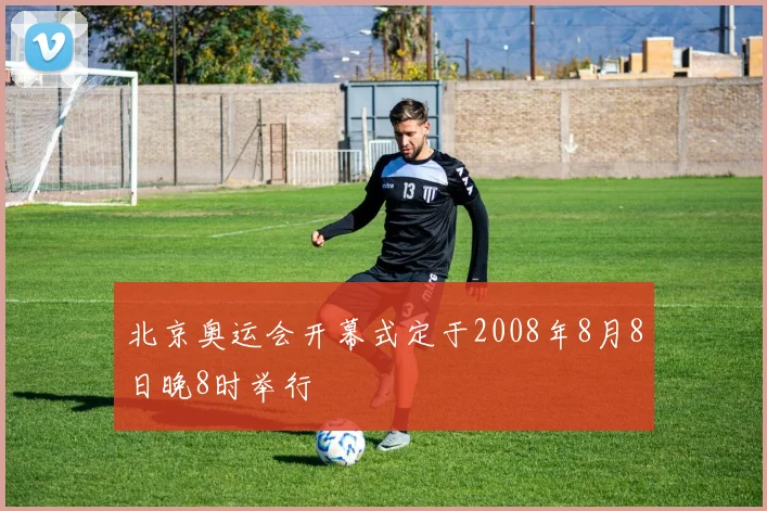 北京奥运会开幕式定于2008年8月8日晚8时举行