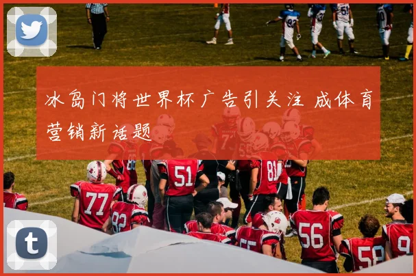 冰岛门将世界杯广告引关注 成体育营销新话题