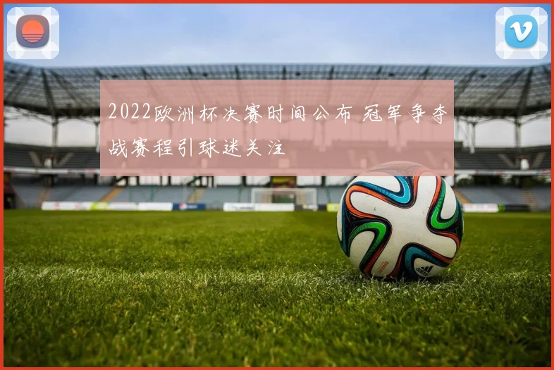 2022欧洲杯决赛时间公布 冠军争夺战赛程引球迷关注