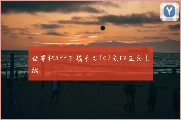 世界杯APP下载平台fc3点tv正式上线