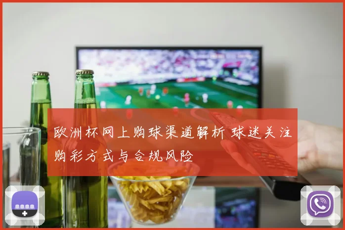 欧洲杯网上购球渠道解析 球迷关注购彩方式与合规风险