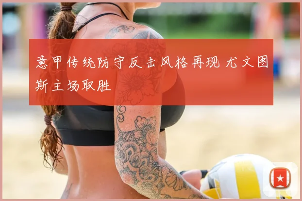 意甲传统防守反击风格再现 尤文图斯主场取胜