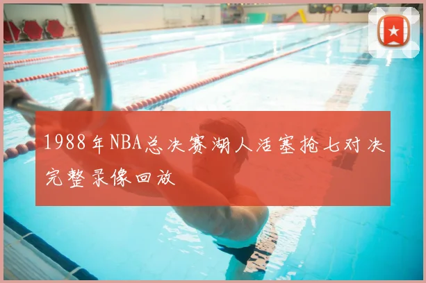 1988年NBA总决赛湖人活塞抢七对决完整录像回放