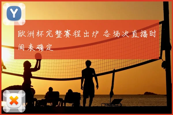 欧洲杯完整赛程出炉 各场次直播时间表确定