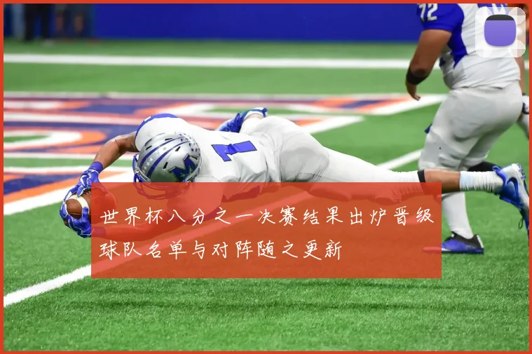 世界杯八分之一决赛结果出炉晋级球队名单与对阵随之更新