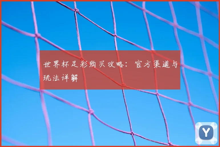 世界杯足彩购买攻略:官方渠道与玩法详解