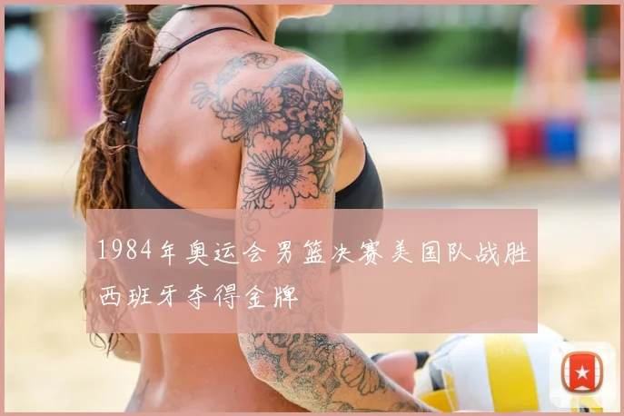 1984年奥运会男篮决赛美国队战胜西班牙夺得金牌